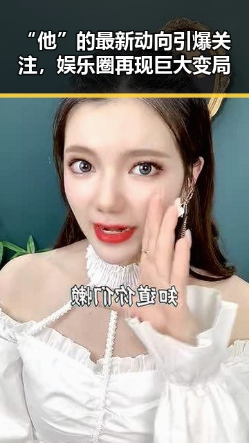“他”的最新动向引爆关注，娱乐圈再现巨大变局