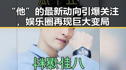 “他”的最新动向引爆关注，娱乐圈再现巨大变局