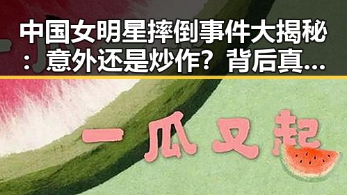 中国女明星摔倒事件大揭秘：意外还是炒作？背后真相令人震惊！