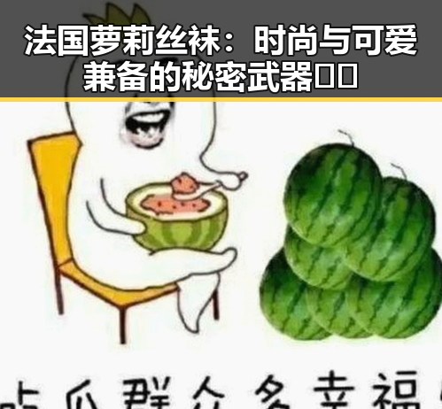 法国萝莉丝袜：时尚与可爱兼备的秘密武器👗✨